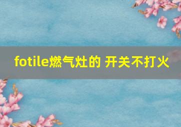 fotile燃气灶的 开关不打火